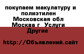 покупаем макулатуру и полиэтилен - Московская обл., Москва г. Услуги » Другие   